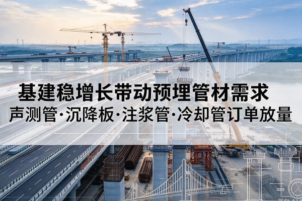 石峰基建稳增长带动预埋监测管材需求,声测管、沉降板、注浆管订单持续放量